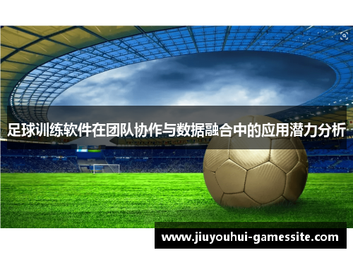 足球训练软件在团队协作与数据融合中的应用潜力分析